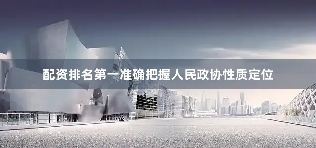 配资排名第一准确把握人民政协性质定位
