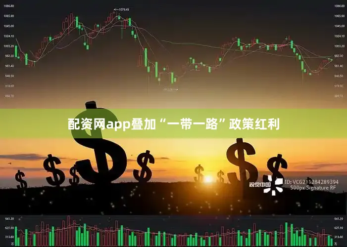 配资网app叠加“一带一路”政策红利