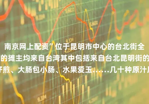 南京网上配资”位于昆明市中心的台北街全长138米29座商亭的摊主均来自台湾其中包括来自台北昆明街的多位夜市摊主蚵仔煎、大肠包小肠、水果爱玉……几十种原汁原味的台湾小吃让食客大饱口福头顶百家福脚踩青石板路打卡融合台湾眷村元素的特色彩绘墙看台湾“风狮爷”和云南“瓦猫”跨海互动漫步在昆明台北街美食与文化将彼此相连“来了就不想走”台北昆明街所在的万华区古称艋舺聚集着众多美食小吃的艋舺夜市是台湾最早的流动夜