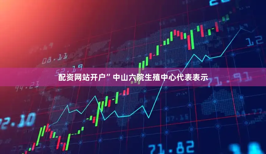 配资网站开户”中山六院生殖中心代表表示