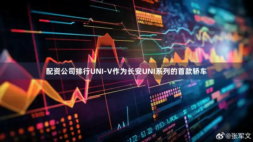 配资公司排行UNI-V作为长安UNI系列的首款轿车