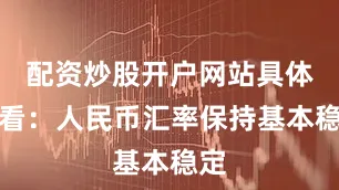 配资炒股开户网站具体来看：人民币汇率保持基本稳定