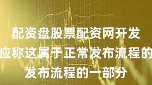 配资盘股票配资网开发者则回应称这属于正常发布流程的一部分