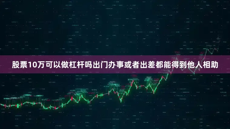股票10万可以做杠杆吗出门办事或者出差都能得到他人相助