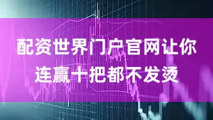 配资世界门户官网让你连赢十把都不发烫