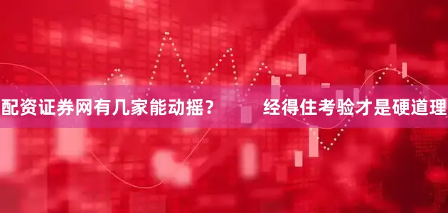 配资证券网有几家能动摇？        经得住考验才是硬道理
