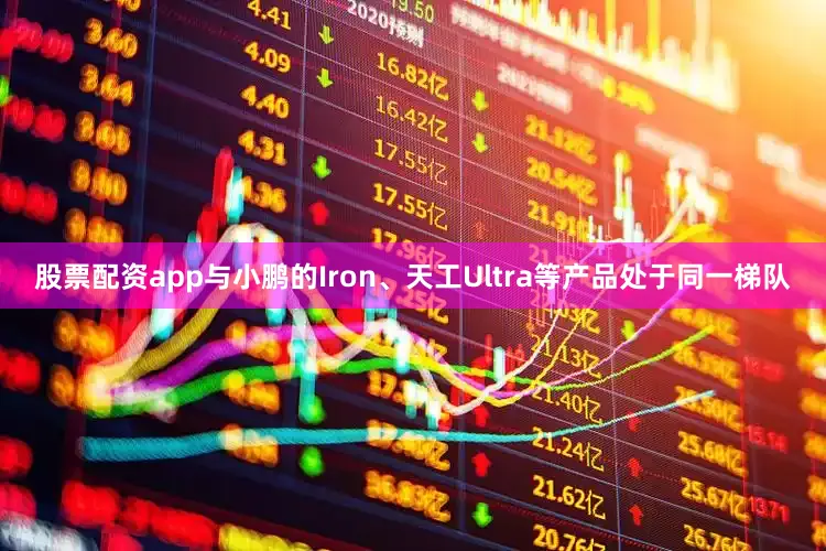 股票配资app与小鹏的Iron、天工Ultra等产品处于同一梯队
