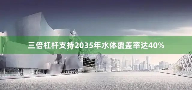 三倍杠杆支持2035年水体覆盖率达40%
