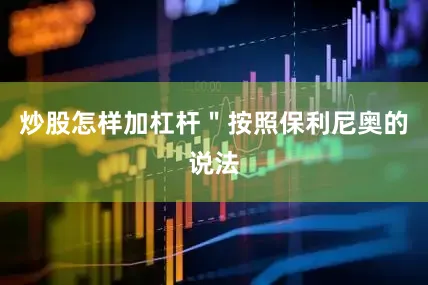 炒股怎样加杠杆＂按照保利尼奥的说法