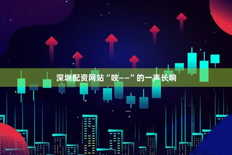 深圳配资网站“吱——”的一声长响