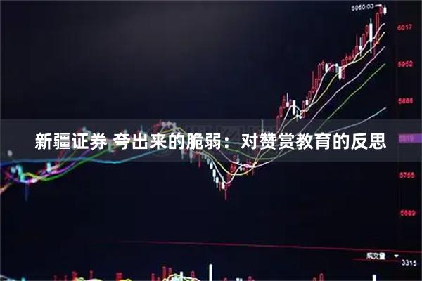 新疆证券 夸出来的脆弱：对赞赏教育的反思