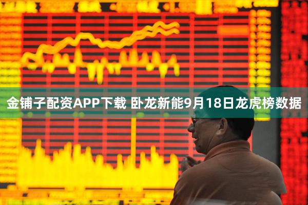 金铺子配资APP下载 卧龙新能9月18日龙虎榜数据
