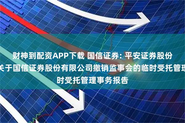 财神到配资APP下载 国信证券: 平安证券股份有限公司关于国信证券股份有限公司撤销监事会的临时受托管理事务报告