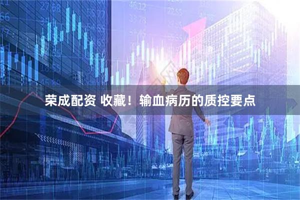 荣成配资 收藏！输血病历的质控要点