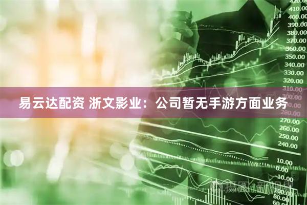 易云达配资 浙文影业：公司暂无手游方面业务