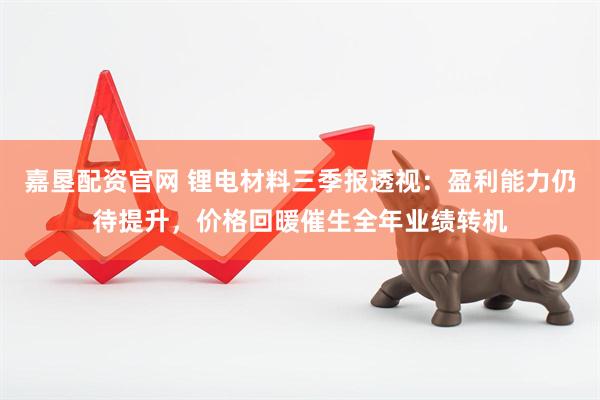 嘉垦配资官网 锂电材料三季报透视：盈利能力仍待提升，价格回暖催生全年业绩转机