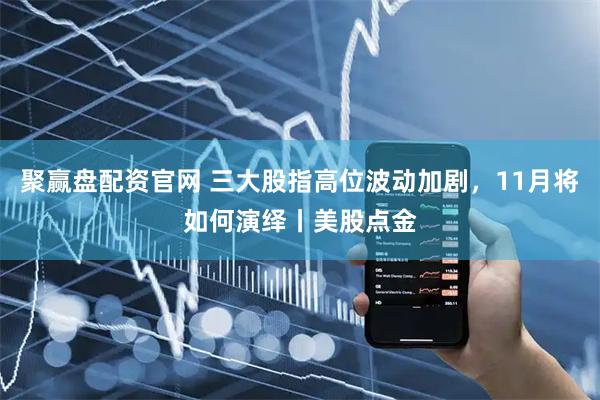 聚赢盘配资官网 三大股指高位波动加剧，11月将如何演绎丨美股点金