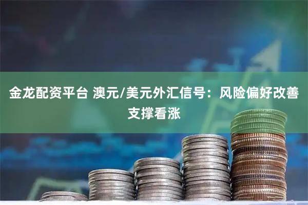 金龙配资平台 澳元/美元外汇信号：风险偏好改善支撑看涨