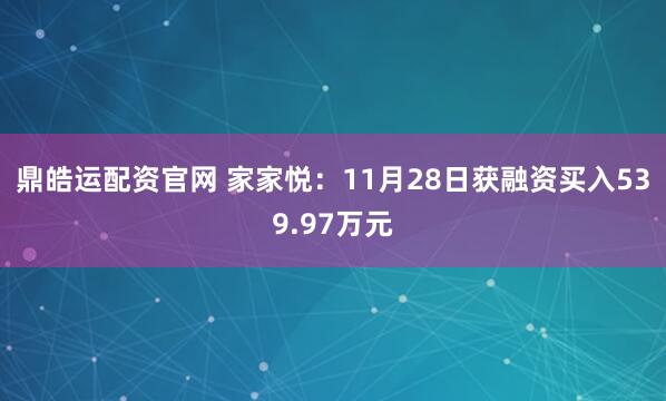 鼎皓运配资官网 家家悦：11月28日获融资买入539.97万元