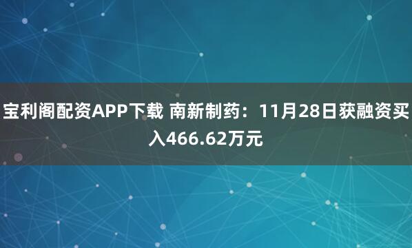 宝利阁配资APP下载 南新制药：11月28日获融资买入466.62万元