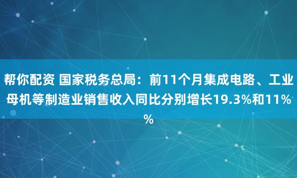 帮你配资 国家税务总局：前11个月集成电路、工业母机等制造业销售收入同比分别增长19.3%和11%