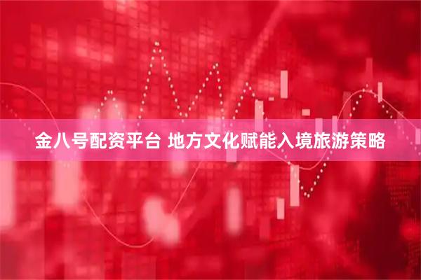 金八号配资平台 地方文化赋能入境旅游策略