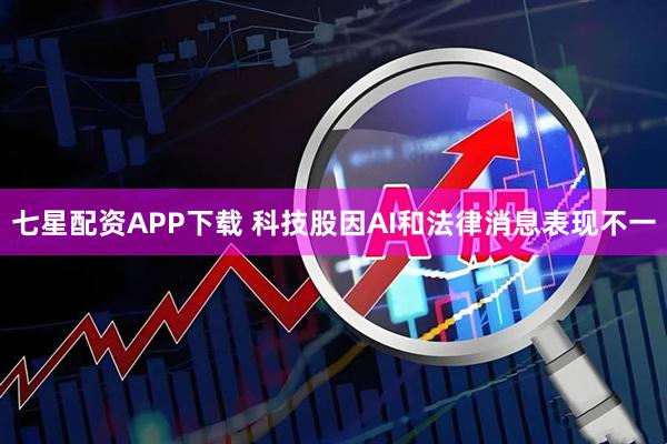 七星配资APP下载 科技股因AI和法律消息表现不一